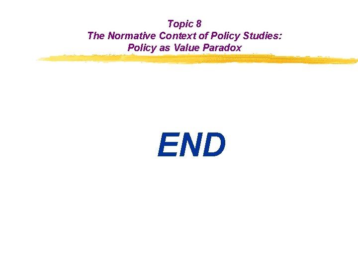 Topic 8 The Normative Context of Policy Studies: Policy as Value Paradox END 