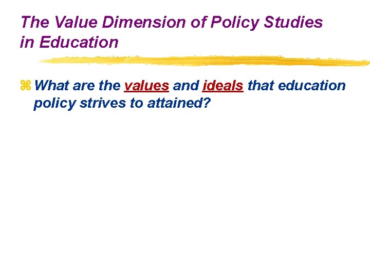 The Value Dimension of Policy Studies in Education z What are the values and