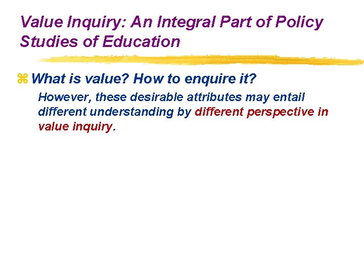 Value Inquiry: An Integral Part of Policy Studies of Education z What is value?