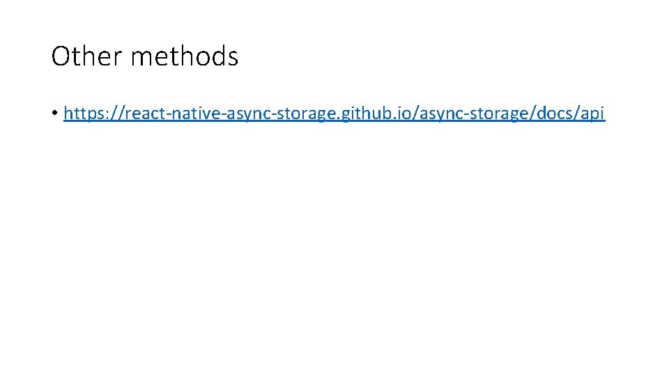 Other methods • https: //react-native-async-storage. github. io/async-storage/docs/api 