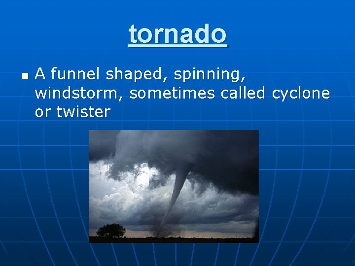 tornado n A funnel shaped, spinning, windstorm, sometimes called cyclone or twister 