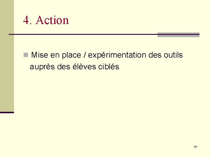 4. Action n Mise en place / expérimentation des outils auprès des élèves ciblés