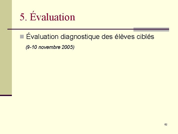 5. Évaluation n Évaluation diagnostique des élèves ciblés (9 -10 novembre 2005) 62 