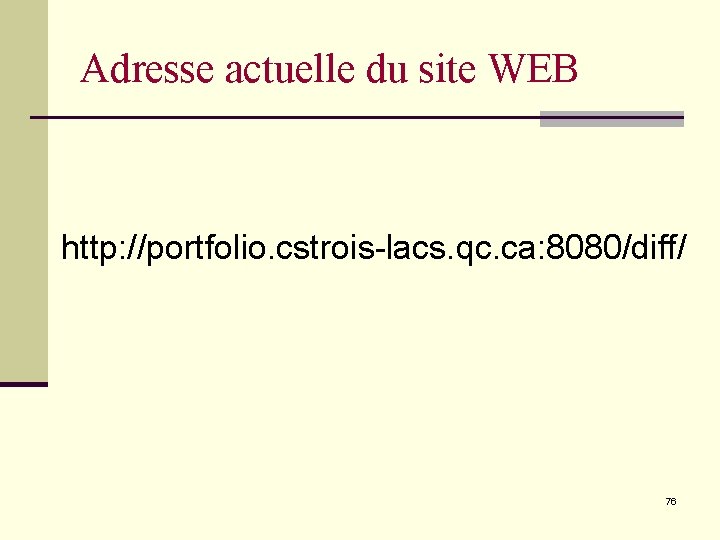 Adresse actuelle du site WEB http: //portfolio. cstrois-lacs. qc. ca: 8080/diff/ 76 