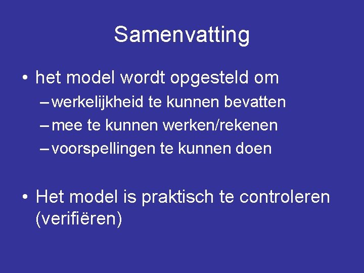 Samenvatting • het model wordt opgesteld om – werkelijkheid te kunnen bevatten – mee