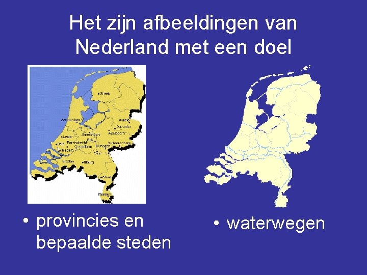 Het zijn afbeeldingen van Nederland met een doel • provincies en bepaalde steden •