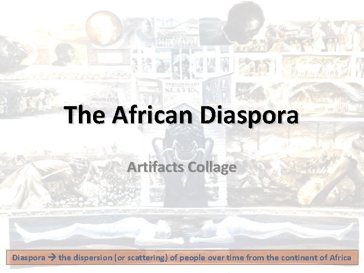 The African Diaspora Artifacts Collage Diaspora the dispersion (or scattering) of people over time