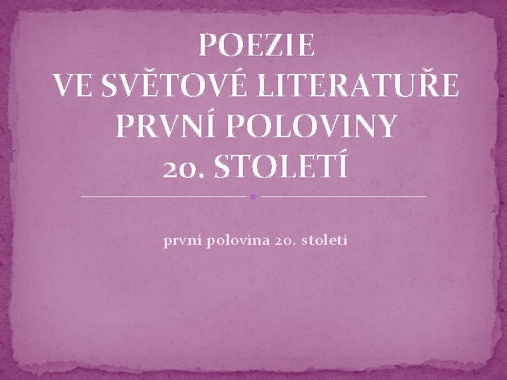 POEZIE VE SVĚTOVÉ LITERATUŘE PRVNÍ POLOVINY 20. STOLETÍ první polovina 20. století 