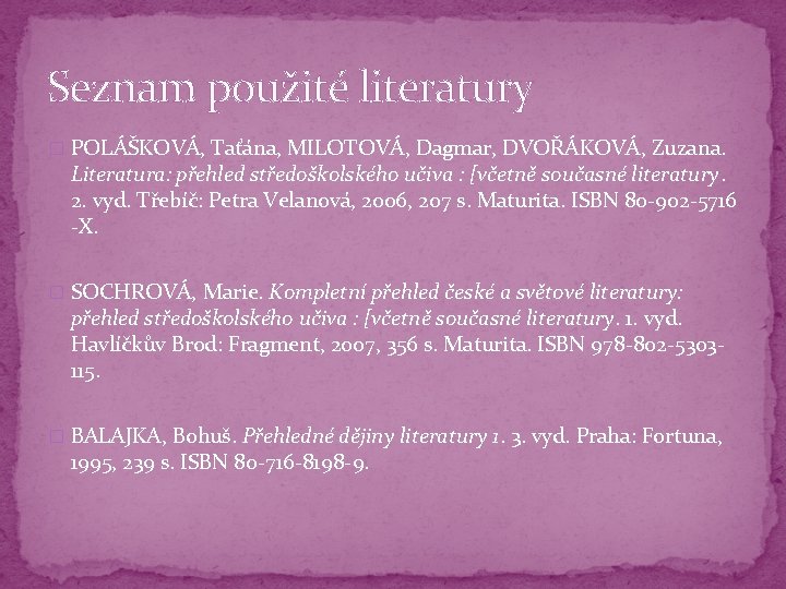 Seznam použité literatury � POLÁŠKOVÁ, Taťána, MILOTOVÁ, Dagmar, DVOŘÁKOVÁ, Zuzana. Literatura: přehled středoškolského učiva