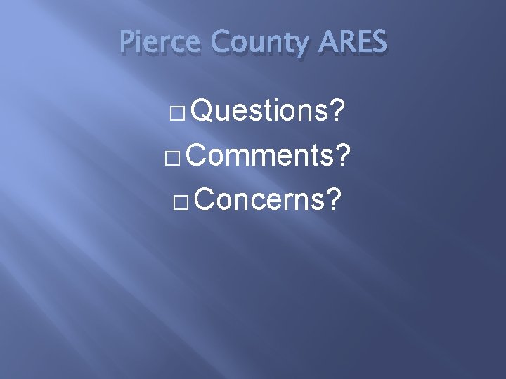 Pierce County ARES � Questions? � Comments? � Concerns? 