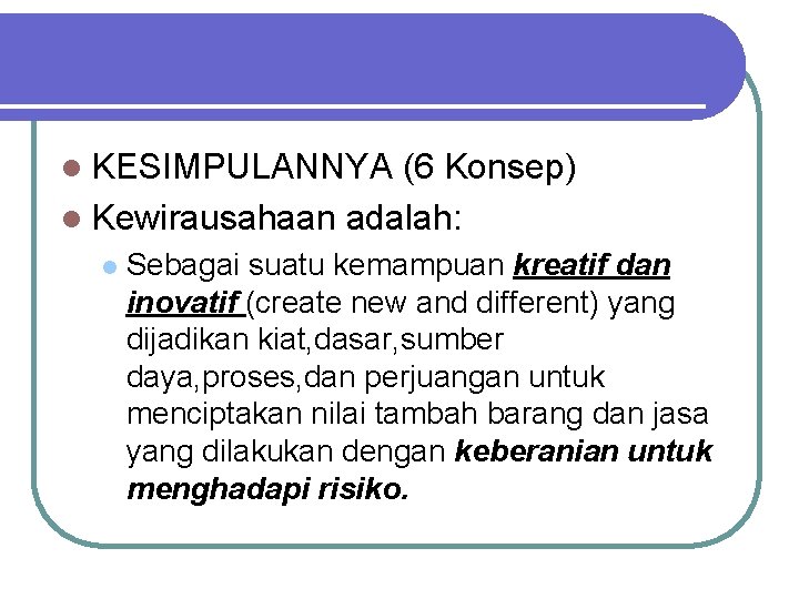 l KESIMPULANNYA (6 Konsep) l Kewirausahaan adalah: l Sebagai suatu kemampuan kreatif dan inovatif