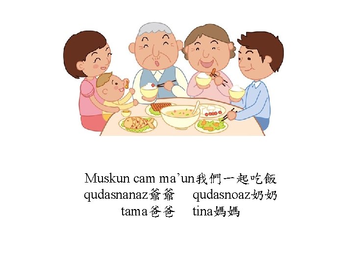 Muskun cam ma’un我們一起吃飯 qudasnanaz爺爺 qudasnoaz奶奶 tama爸爸 tina媽媽 