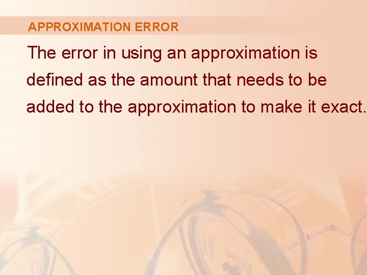 APPROXIMATION ERROR The error in using an approximation is defined as the amount that