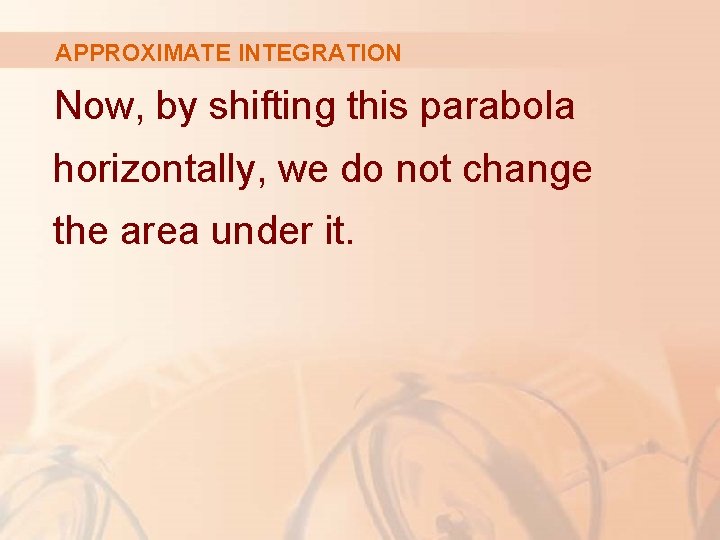 APPROXIMATE INTEGRATION Now, by shifting this parabola horizontally, we do not change the area