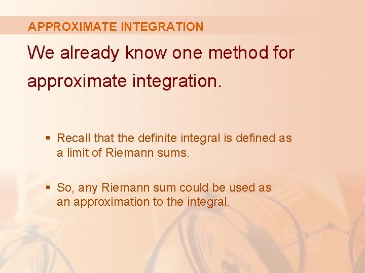 APPROXIMATE INTEGRATION We already know one method for approximate integration. § Recall that the