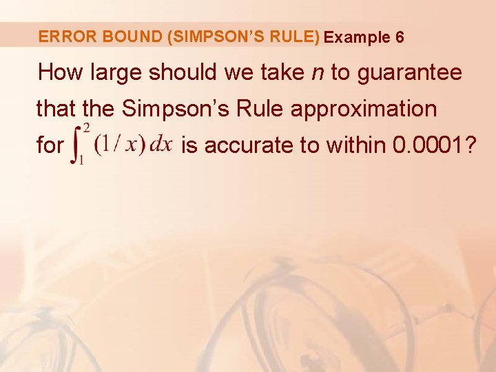 ERROR BOUND (SIMPSON’S RULE) Example 6 How large should we take n to guarantee