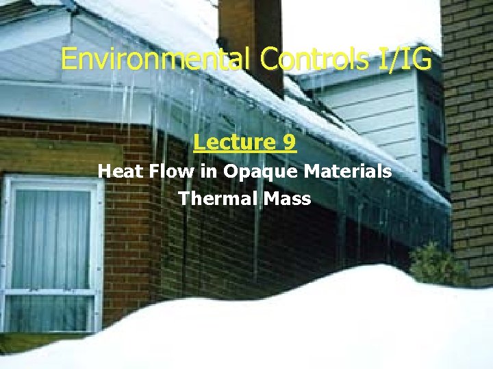 Environmental Controls I/IG Lecture 9 Heat Flow in Opaque Materials Thermal Mass 