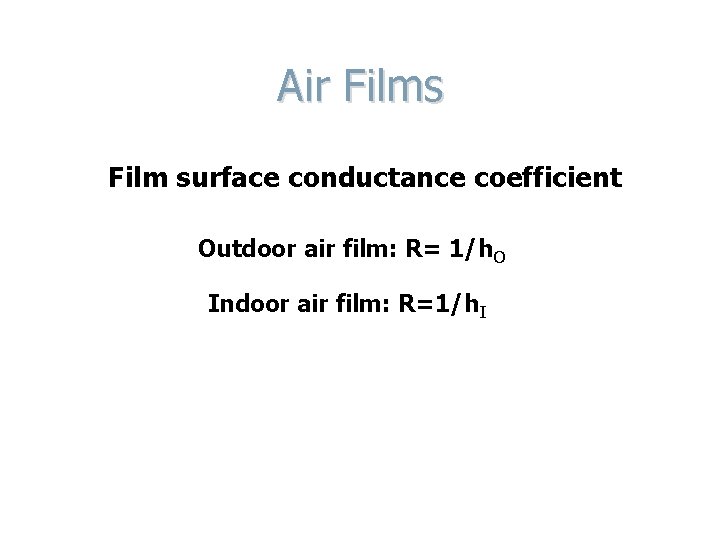 Air Films Film surface conductance coefficient Outdoor air film: R= 1/h. O Indoor air