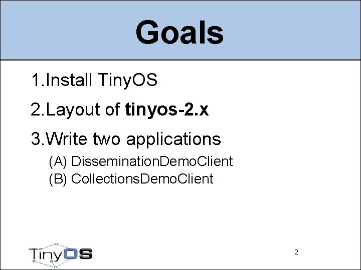 Goals 1. Install Tiny. OS 2. Layout of tinyos-2. x 3. Write two applications