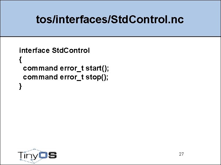 tos/interfaces/Std. Control. nc interface Std. Control { command error_t start(); command error_t stop(); }