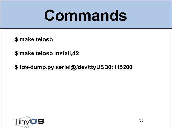Commands $ make telosb install, 42 $ tos-dump. py serial@/dev/tty. USB 0: 115200 35