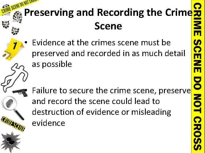 Preserving and Recording the Crime Scene • Evidence at the crimes scene must be