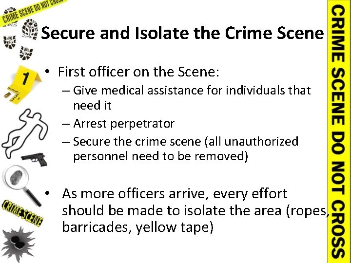 Secure and Isolate the Crime Scene • First officer on the Scene: – Give