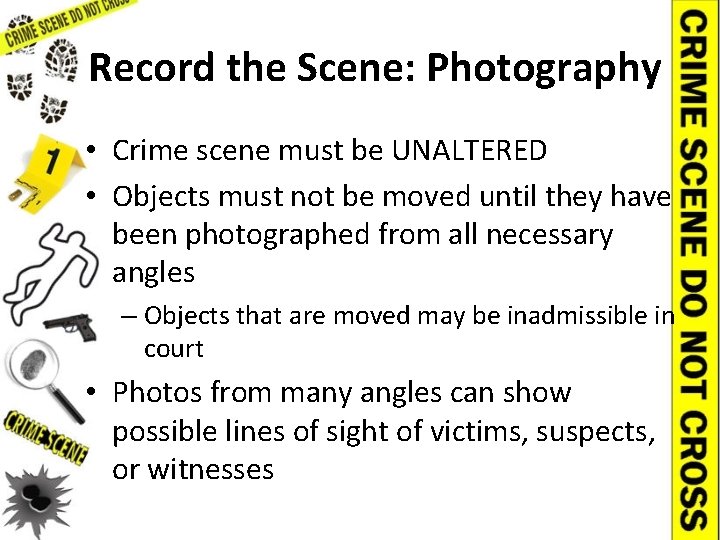 Record the Scene: Photography • Crime scene must be UNALTERED • Objects must not