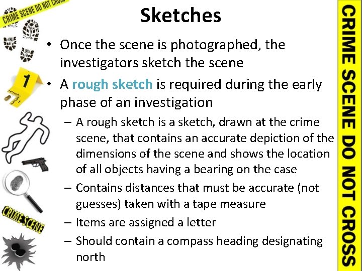 Sketches • Once the scene is photographed, the investigators sketch the scene • A