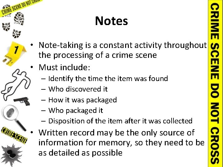 Notes • Note-taking is a constant activity throughout the processing of a crime scene