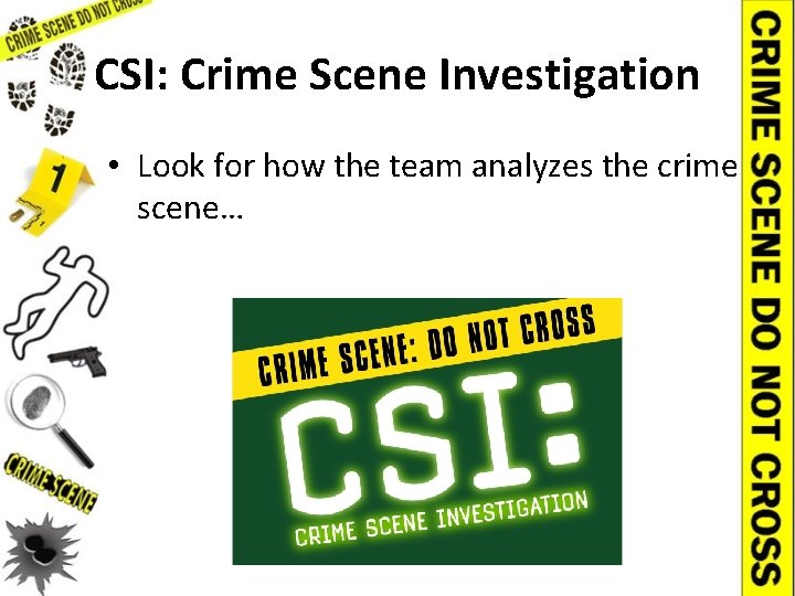 CSI: Crime Scene Investigation • Look for how the team analyzes the crime scene…