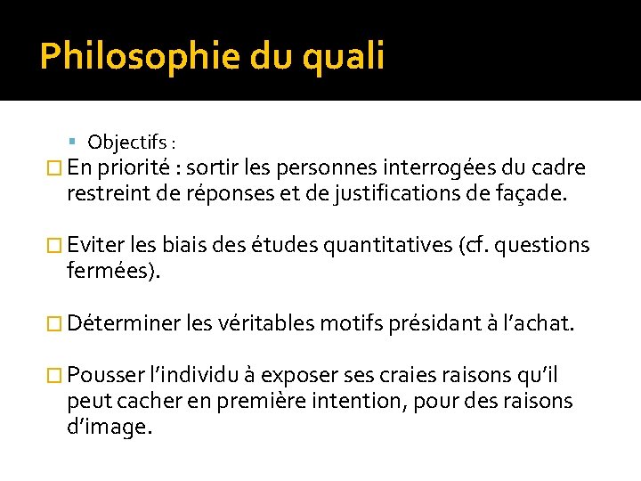 Philosophie du quali Objectifs : � En priorité : sortir les personnes interrogées du