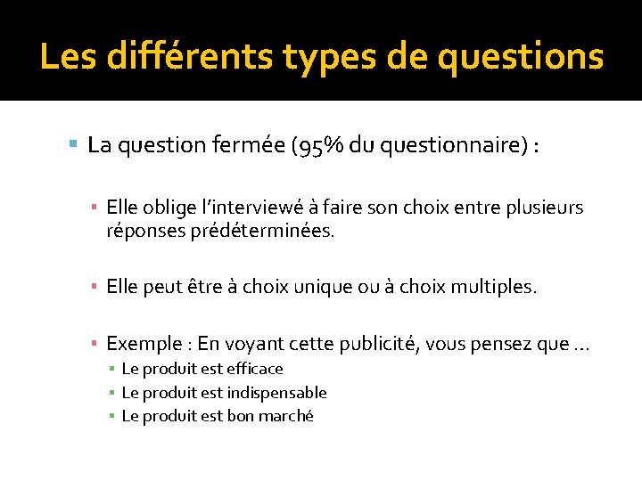 Les différents types de questions La question fermée (95% du questionnaire) : ▪ Elle