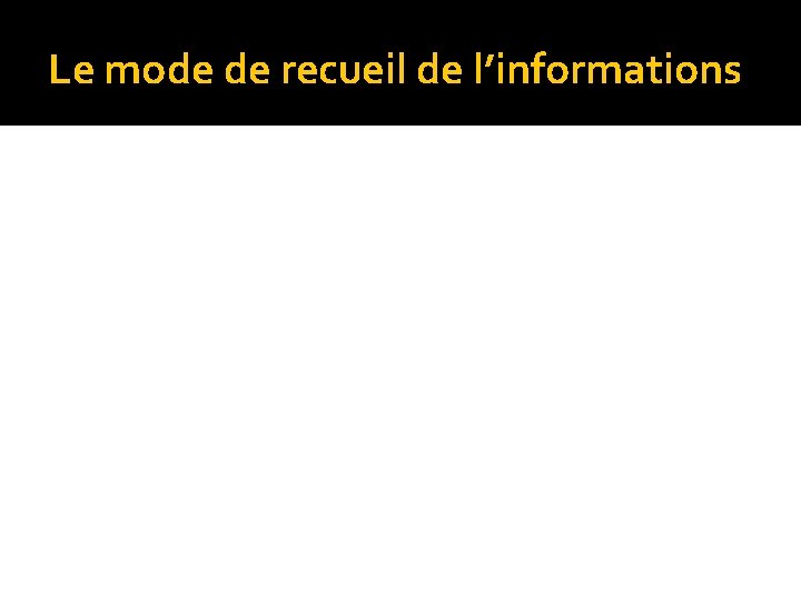 Le mode de recueil de l’informations 