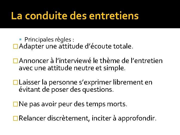 La conduite des entretiens Principales règles : �Adapter une attitude d’écoute totale. �Annoncer à