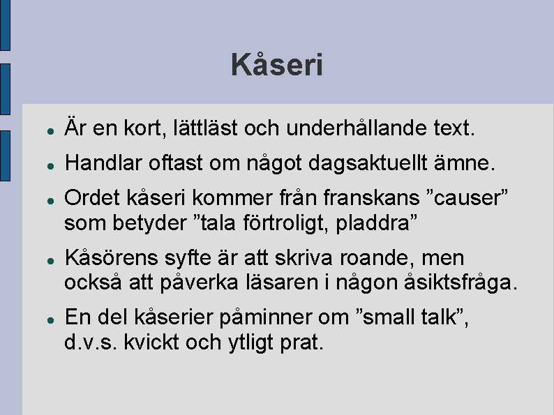 Kåseri Är en kort, lättläst och underhållande text. Handlar oftast om något dagsaktuellt ämne.