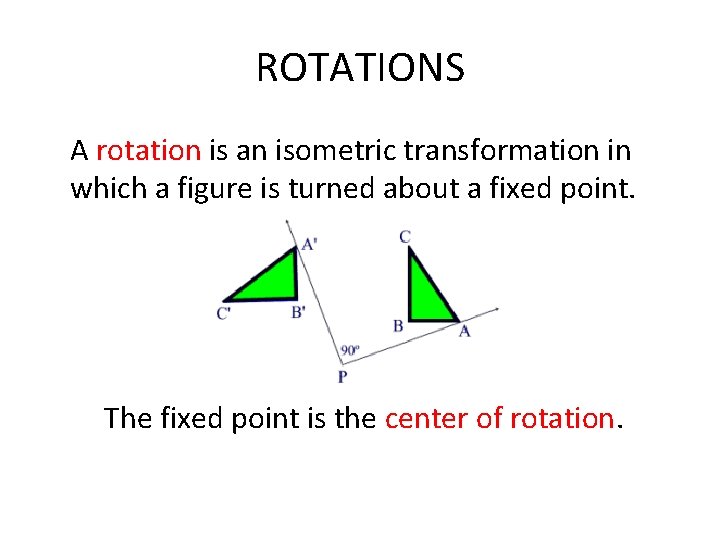 ROTATIONS A rotation is an isometric transformation in which a figure is turned about