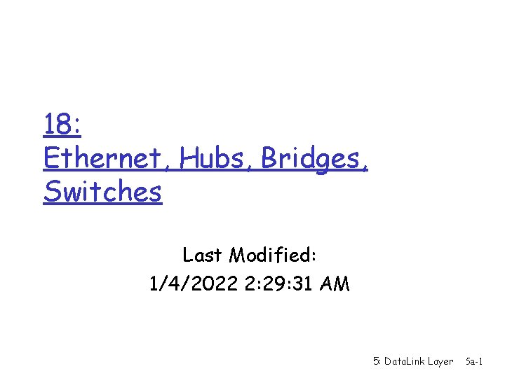 18: Ethernet, Hubs, Bridges, Switches Last Modified: 1/4/2022 2: 29: 31 AM 5: Data.