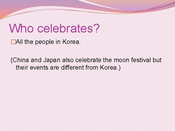 Who celebrates? �All the people in Korea. (China and Japan also celebrate the moon