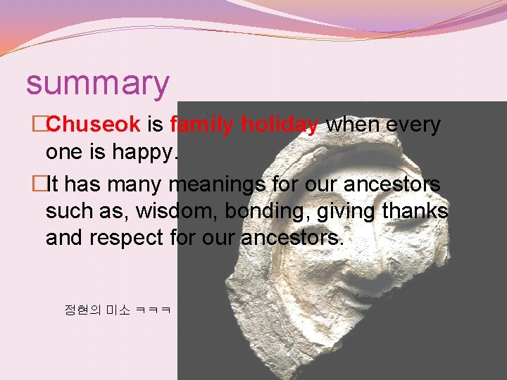 summary �Chuseok is family holiday when every one is happy. �It has many meanings