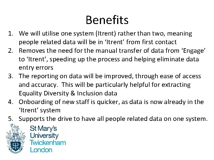 Benefits 1. We will utilise one system (Itrent) rather than two, meaning people related