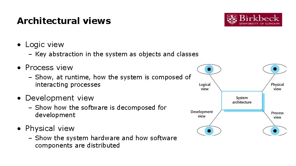 Architectural views • Logic view – Key abstraction in the system as objects and