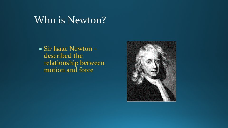 Who is Newton? ● Sir Isaac Newton – described the relationship between motion and Who is Newton? ● Sir Isaac Newton – described the relationship between motion and