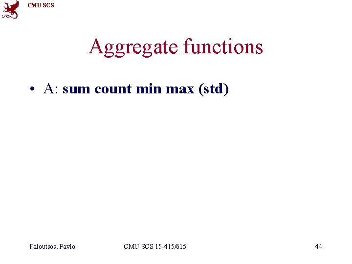 CMU SCS Aggregate functions • A: sum count min max (std) Faloutsos, Pavlo CMU