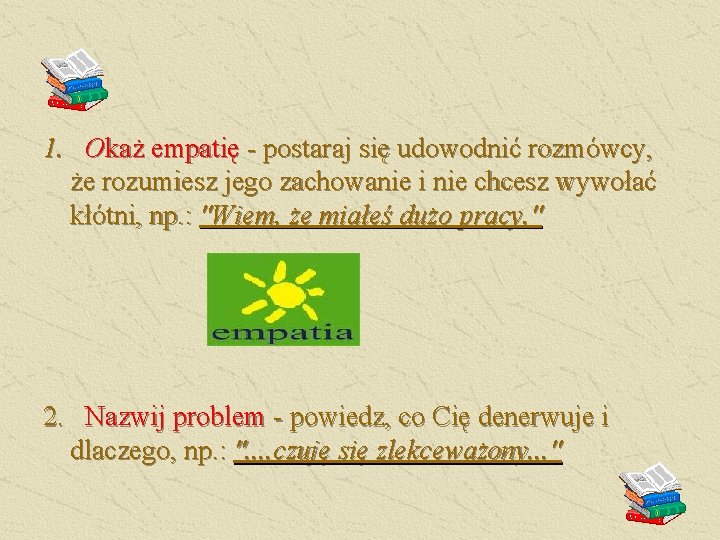 1. Okaż empatię - postaraj się udowodnić rozmówcy, że rozumiesz jego zachowanie i nie