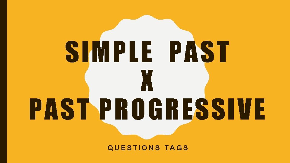 SIMPLE PAST X PAST PROGRESSIVE QUESTIONS TAGS SIMPLE PAST X PAST PROGRESSIVE QUESTIONS TAGS