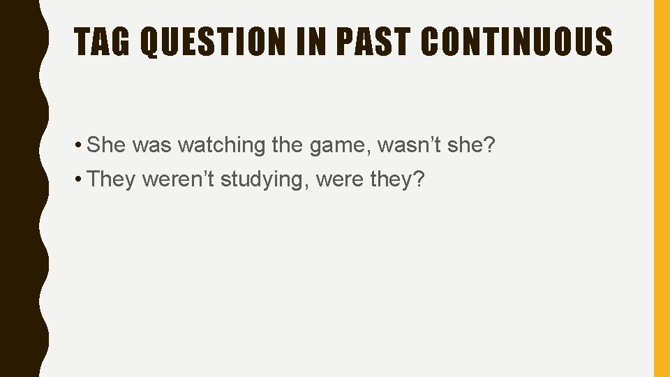 TAG QUESTION IN PAST CONTINUOUS • She was watching the game, wasn’t she? • TAG QUESTION IN PAST CONTINUOUS • She was watching the game, wasn’t she? •