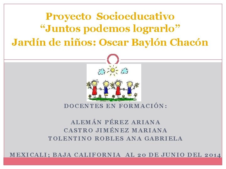 Proyecto Socioeducativo “Juntos podemos lograrlo” Jardín de niños: Oscar Baylón Chacón DOCENTES EN FORMACIÓN: