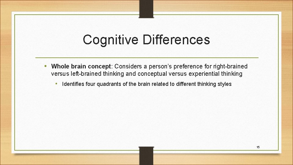 Cognitive Differences • Whole brain concept: Considers a person’s preference for right-brained versus left-brained