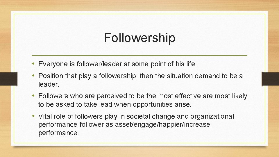 Followership • Everyone is follower/leader at some point of his life. • Position that